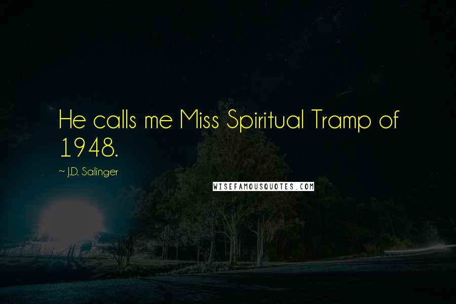 J.D. Salinger Quotes: He calls me Miss Spiritual Tramp of 1948.