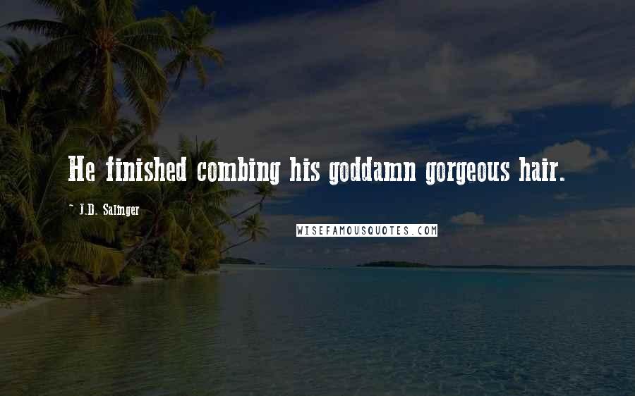 J.D. Salinger Quotes: He finished combing his goddamn gorgeous hair.