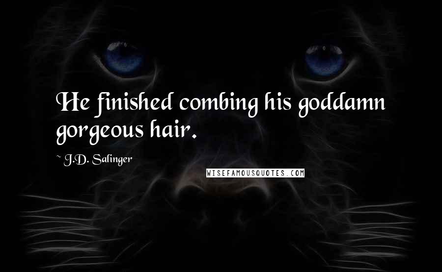 J.D. Salinger Quotes: He finished combing his goddamn gorgeous hair.