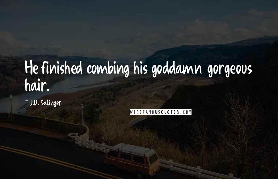 J.D. Salinger Quotes: He finished combing his goddamn gorgeous hair.