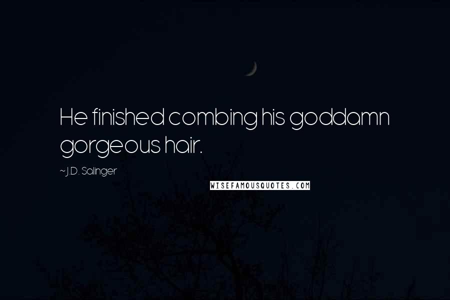 J.D. Salinger Quotes: He finished combing his goddamn gorgeous hair.