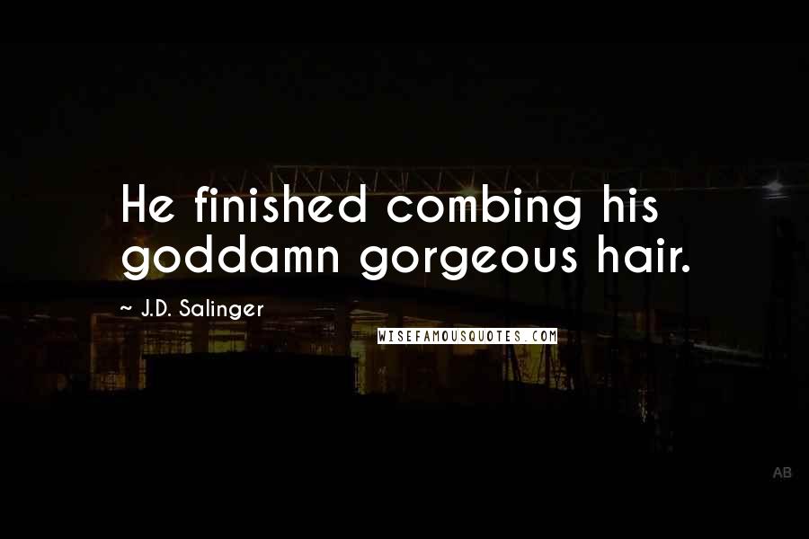 J.D. Salinger Quotes: He finished combing his goddamn gorgeous hair.