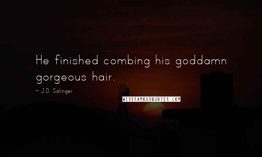 J.D. Salinger Quotes: He finished combing his goddamn gorgeous hair.