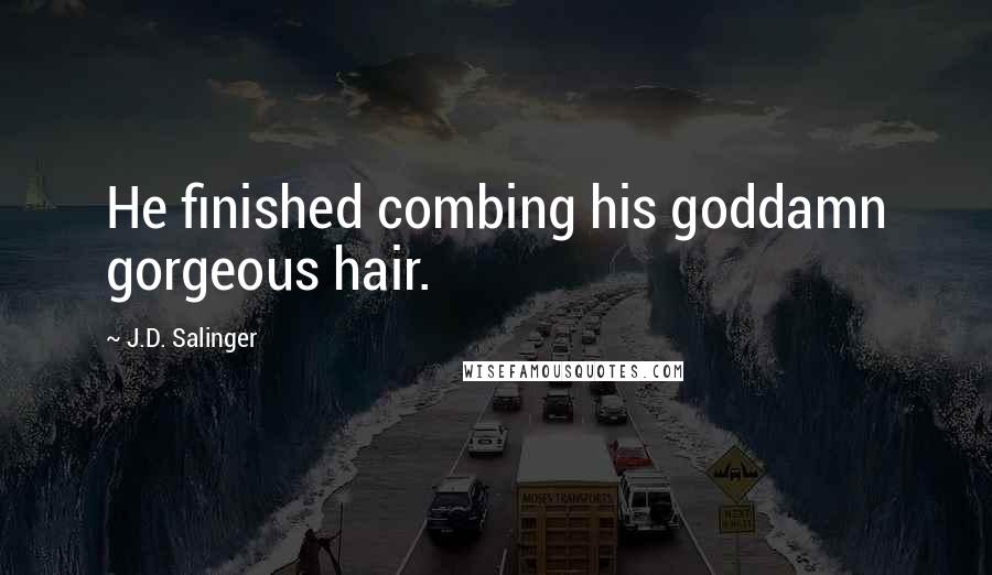 J.D. Salinger Quotes: He finished combing his goddamn gorgeous hair.