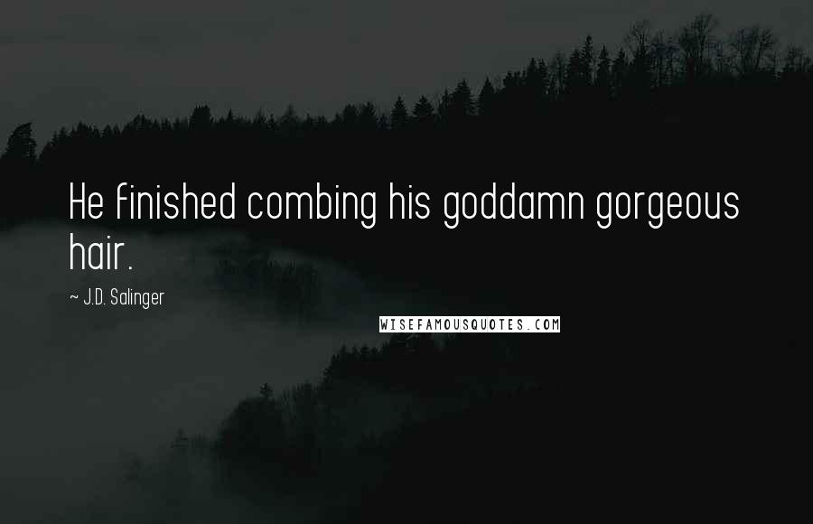 J.D. Salinger Quotes: He finished combing his goddamn gorgeous hair.