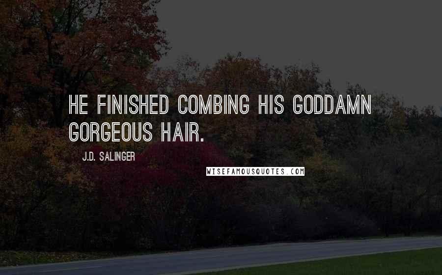 J.D. Salinger Quotes: He finished combing his goddamn gorgeous hair.