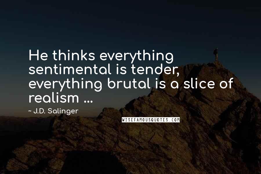J.D. Salinger Quotes: He thinks everything sentimental is tender, everything brutal is a slice of realism ...