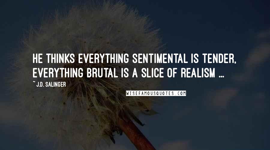 J.D. Salinger Quotes: He thinks everything sentimental is tender, everything brutal is a slice of realism ...