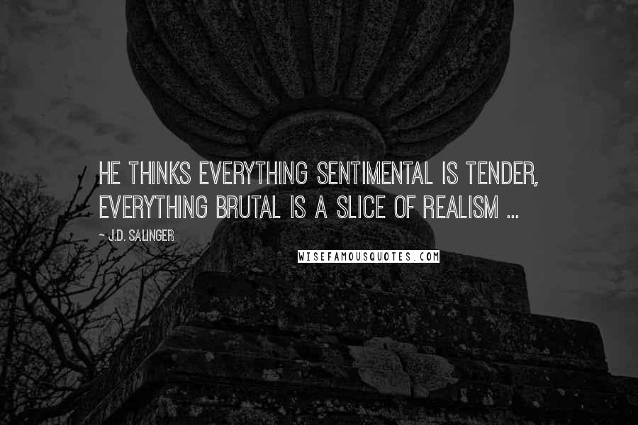 J.D. Salinger Quotes: He thinks everything sentimental is tender, everything brutal is a slice of realism ...