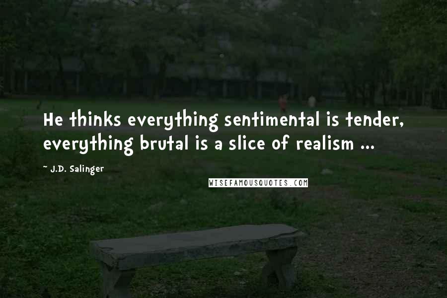 J.D. Salinger Quotes: He thinks everything sentimental is tender, everything brutal is a slice of realism ...