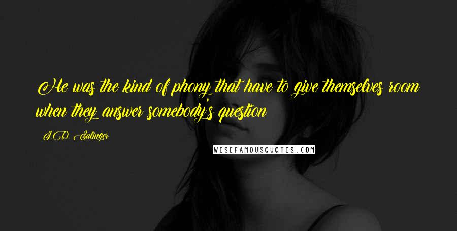 J.D. Salinger Quotes: He was the kind of phony that have to give themselves room when they answer somebody's question