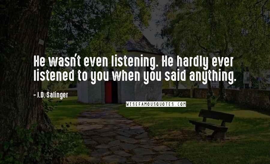 J.D. Salinger Quotes: He wasn't even listening. He hardly ever listened to you when you said anything.