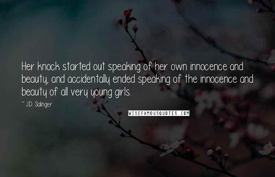 J.D. Salinger Quotes: Her knock started out speaking of her own innocence and beauty, and accidentally ended speaking of the innocence and beauty of all very young girls.