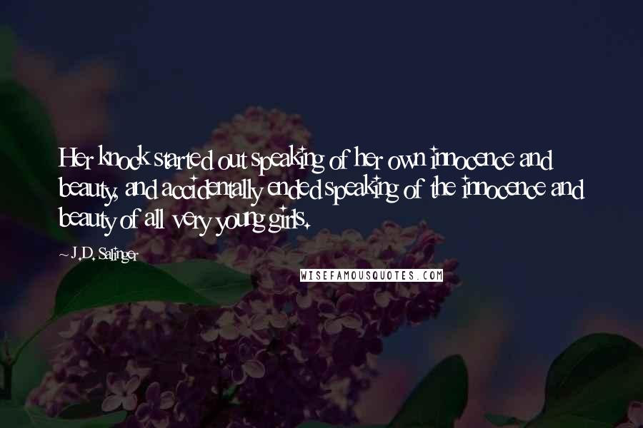 J.D. Salinger Quotes: Her knock started out speaking of her own innocence and beauty, and accidentally ended speaking of the innocence and beauty of all very young girls.