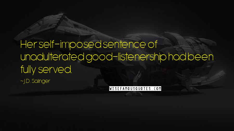 J.D. Salinger Quotes: Her self-imposed sentence of unadulterated good-listenership had been fully served.