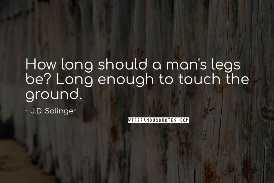 J.D. Salinger Quotes: How long should a man's legs be? Long enough to touch the ground.