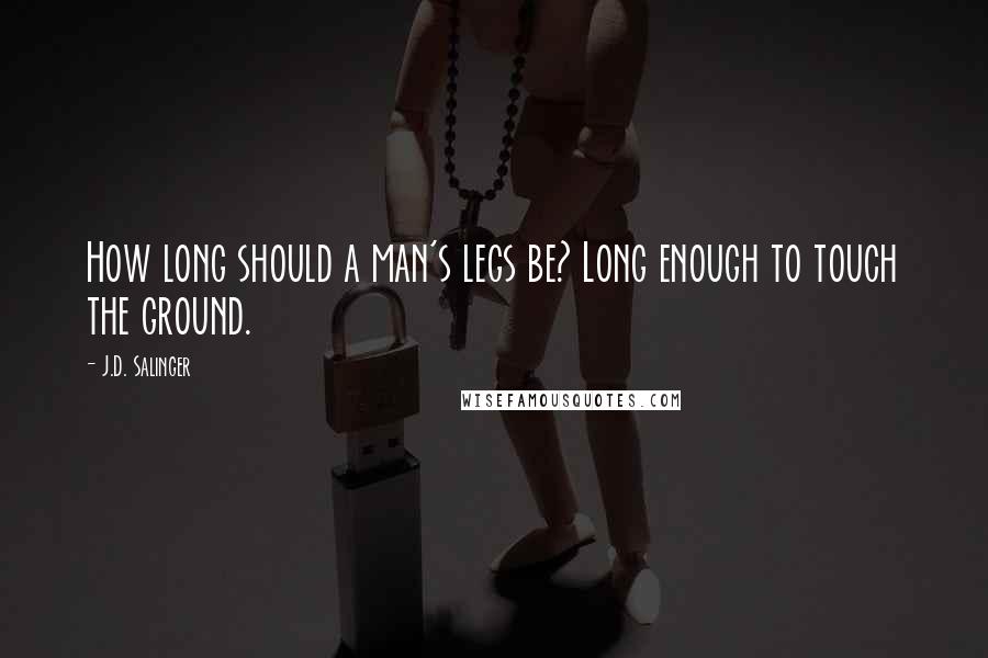 J.D. Salinger Quotes: How long should a man's legs be? Long enough to touch the ground.