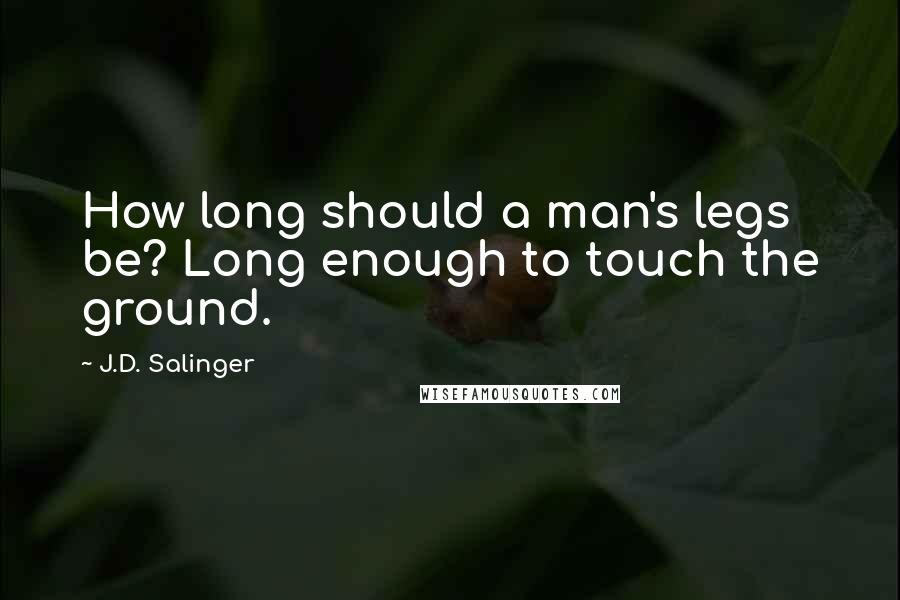 J.D. Salinger Quotes: How long should a man's legs be? Long enough to touch the ground.