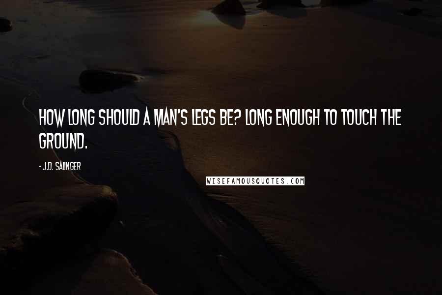 J.D. Salinger Quotes: How long should a man's legs be? Long enough to touch the ground.