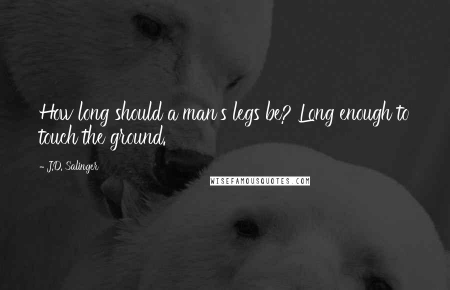 J.D. Salinger Quotes: How long should a man's legs be? Long enough to touch the ground.