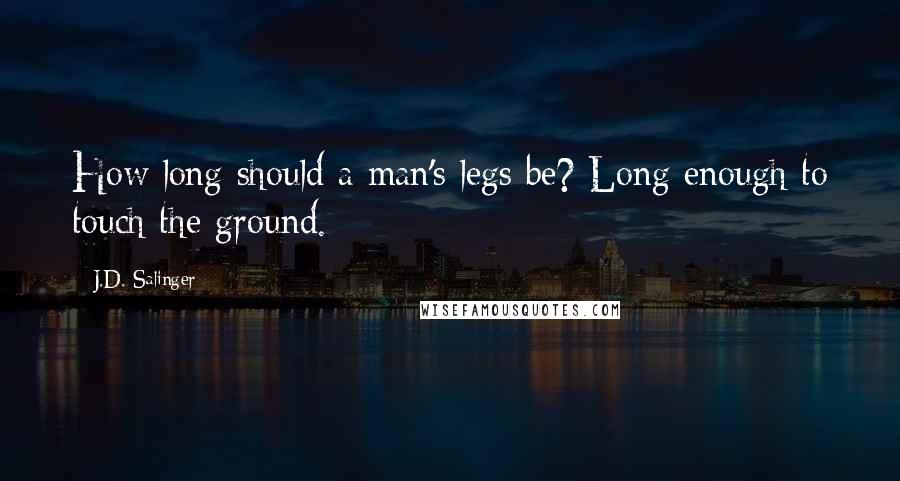 J.D. Salinger Quotes: How long should a man's legs be? Long enough to touch the ground.