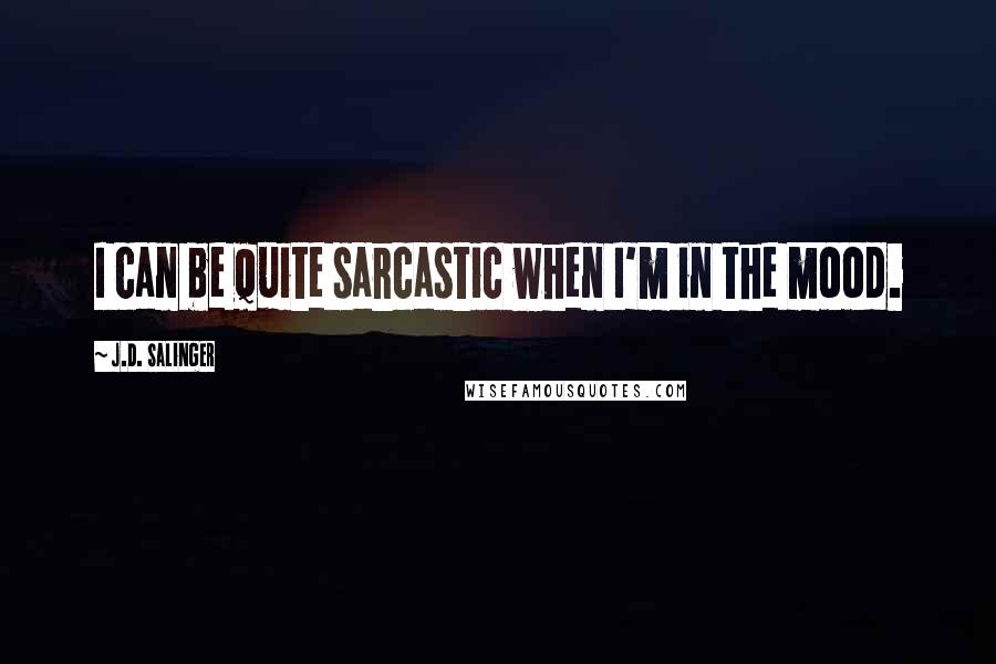 J.D. Salinger Quotes: I can be quite sarcastic when I'm in the mood.