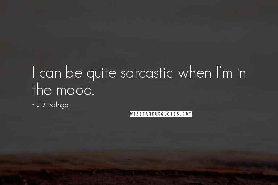 J.D. Salinger Quotes: I can be quite sarcastic when I'm in the mood.