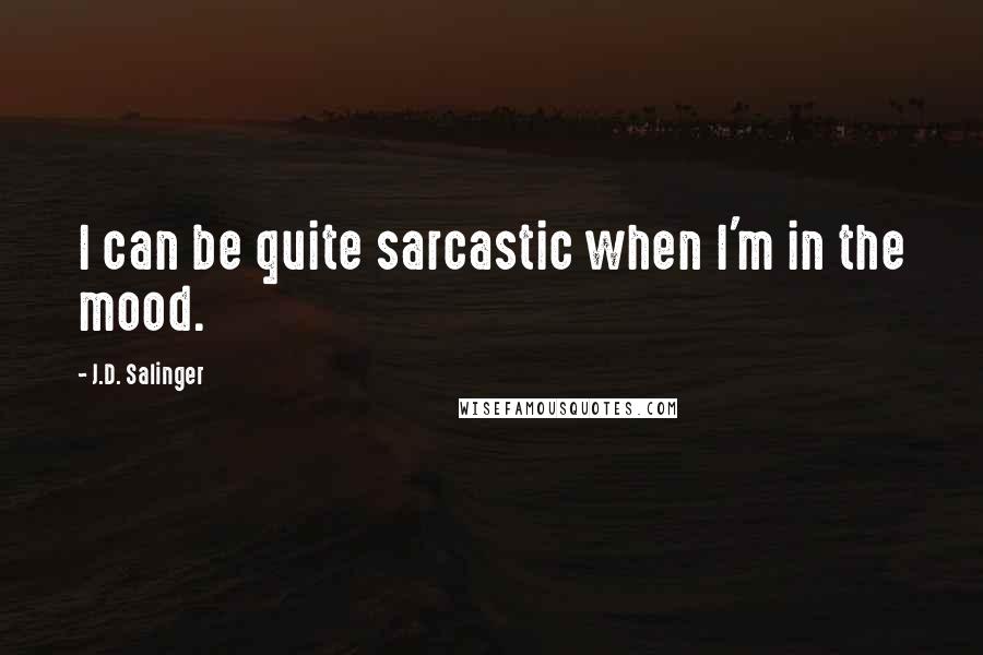 J.D. Salinger Quotes: I can be quite sarcastic when I'm in the mood.