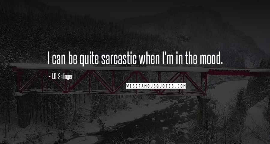 J.D. Salinger Quotes: I can be quite sarcastic when I'm in the mood.