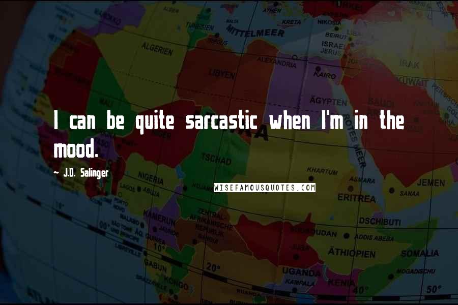 J.D. Salinger Quotes: I can be quite sarcastic when I'm in the mood.