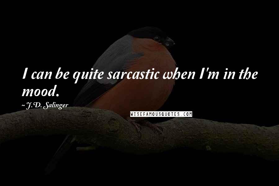 J.D. Salinger Quotes: I can be quite sarcastic when I'm in the mood.
