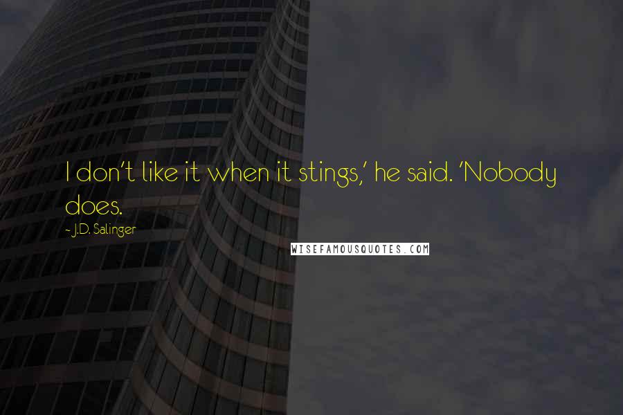 J.D. Salinger Quotes: I don't like it when it stings,' he said. 'Nobody does.