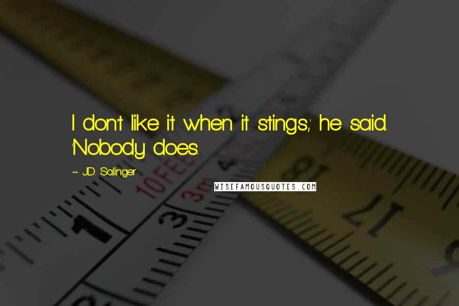 J.D. Salinger Quotes: I don't like it when it stings,' he said. 'Nobody does.