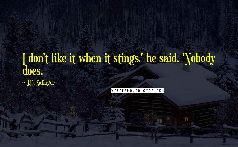 J.D. Salinger Quotes: I don't like it when it stings,' he said. 'Nobody does.