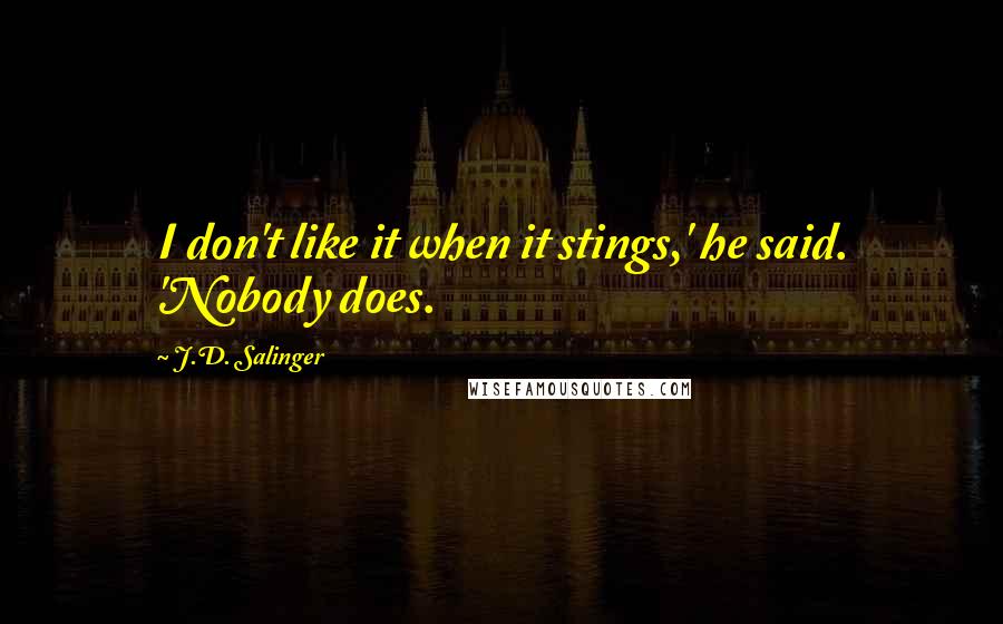 J.D. Salinger Quotes: I don't like it when it stings,' he said. 'Nobody does.