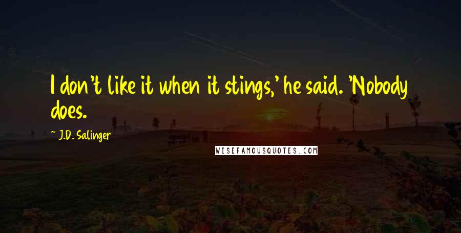 J.D. Salinger Quotes: I don't like it when it stings,' he said. 'Nobody does.