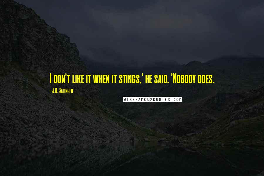 J.D. Salinger Quotes: I don't like it when it stings,' he said. 'Nobody does.