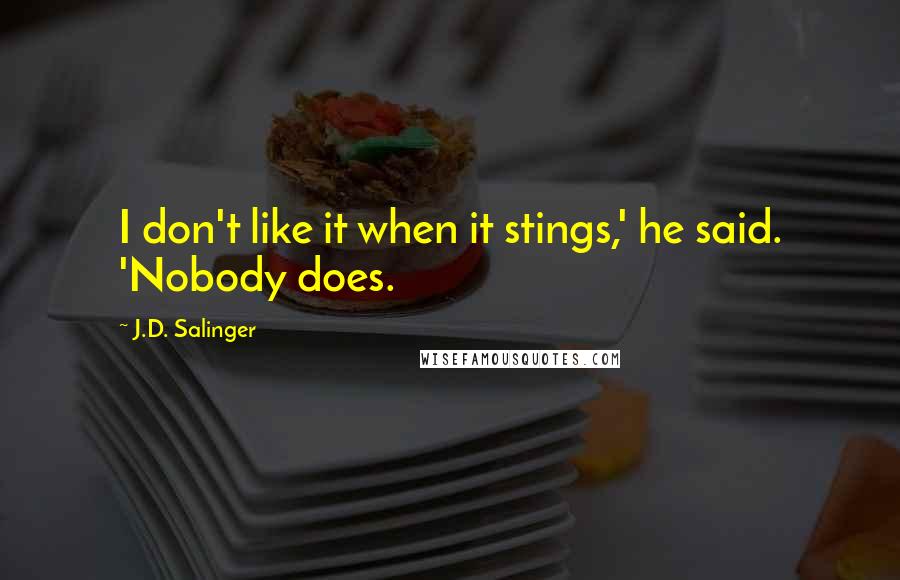 J.D. Salinger Quotes: I don't like it when it stings,' he said. 'Nobody does.