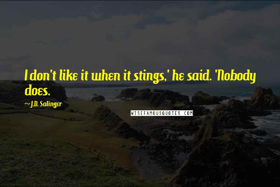 J.D. Salinger Quotes: I don't like it when it stings,' he said. 'Nobody does.