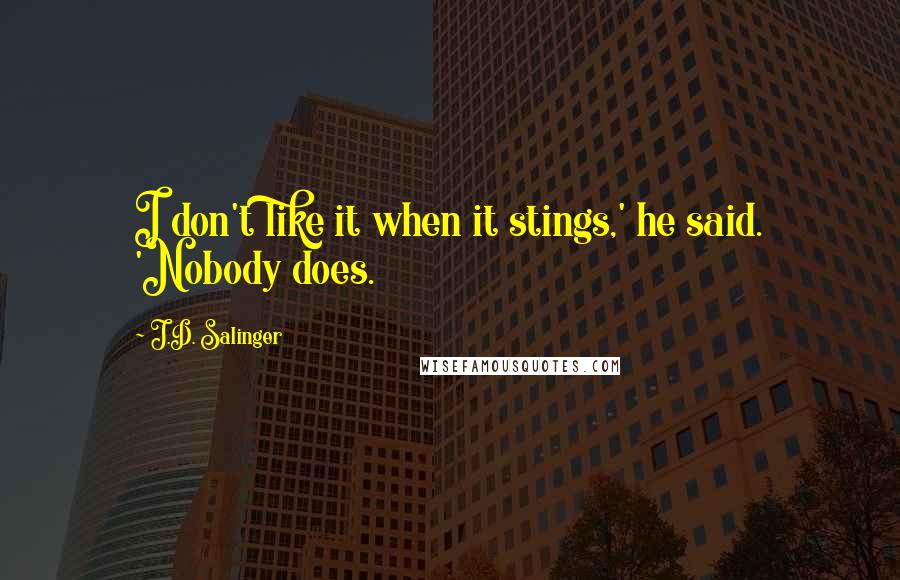 J.D. Salinger Quotes: I don't like it when it stings,' he said. 'Nobody does.