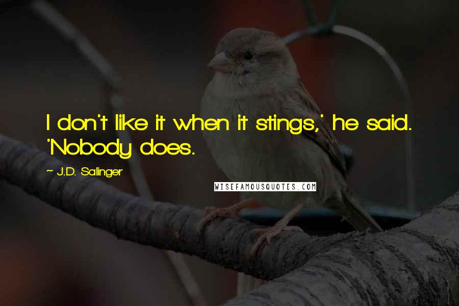 J.D. Salinger Quotes: I don't like it when it stings,' he said. 'Nobody does.