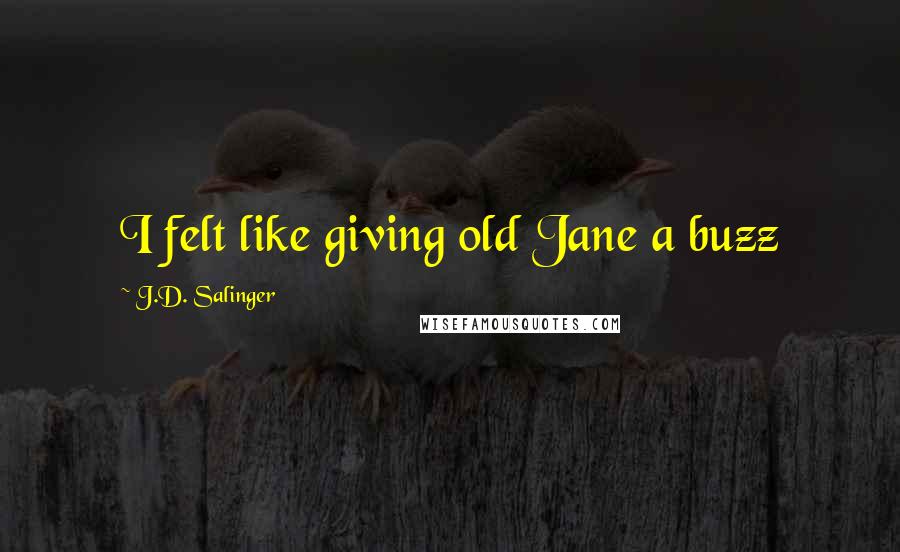 J.D. Salinger Quotes: I felt like giving old Jane a buzz