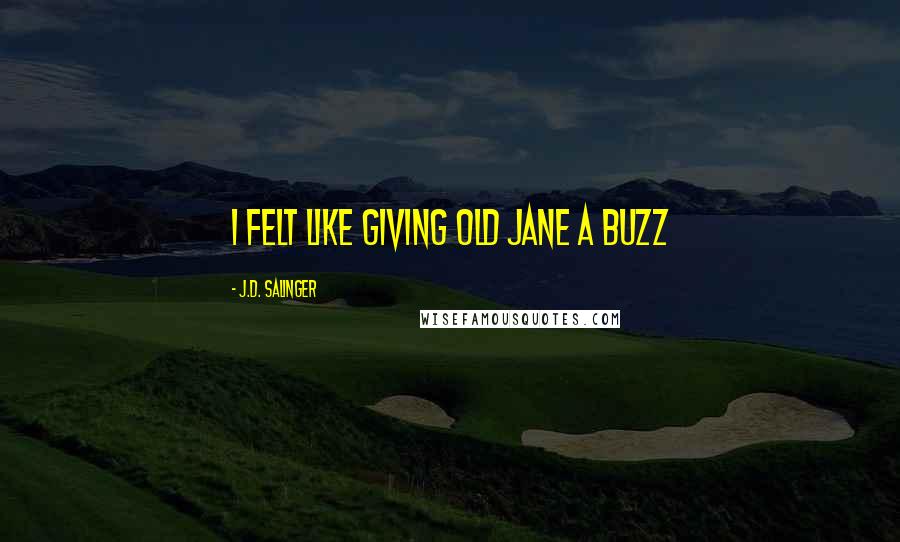 J.D. Salinger Quotes: I felt like giving old Jane a buzz