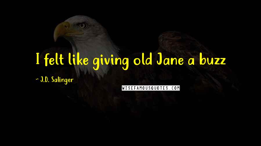 J.D. Salinger Quotes: I felt like giving old Jane a buzz