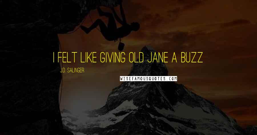 J.D. Salinger Quotes: I felt like giving old Jane a buzz