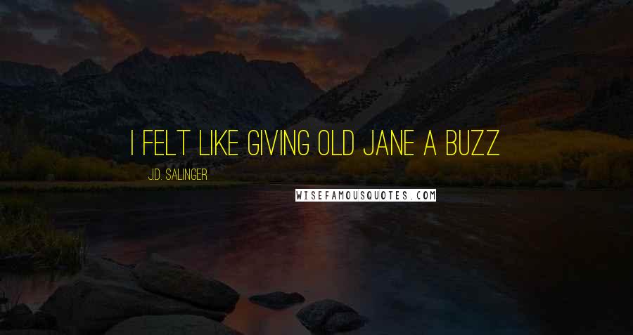 J.D. Salinger Quotes: I felt like giving old Jane a buzz