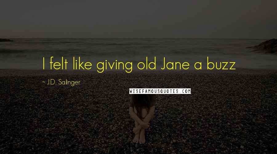 J.D. Salinger Quotes: I felt like giving old Jane a buzz