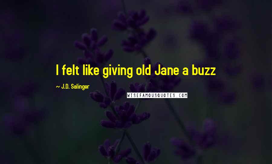 J.D. Salinger Quotes: I felt like giving old Jane a buzz