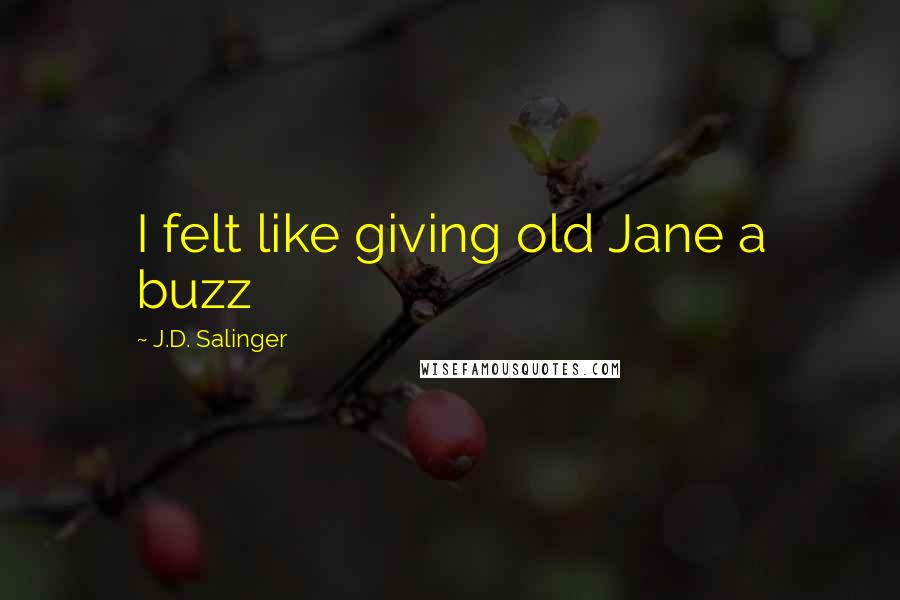 J.D. Salinger Quotes: I felt like giving old Jane a buzz