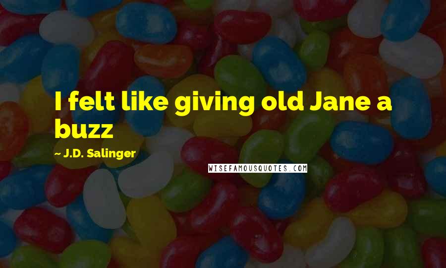 J.D. Salinger Quotes: I felt like giving old Jane a buzz